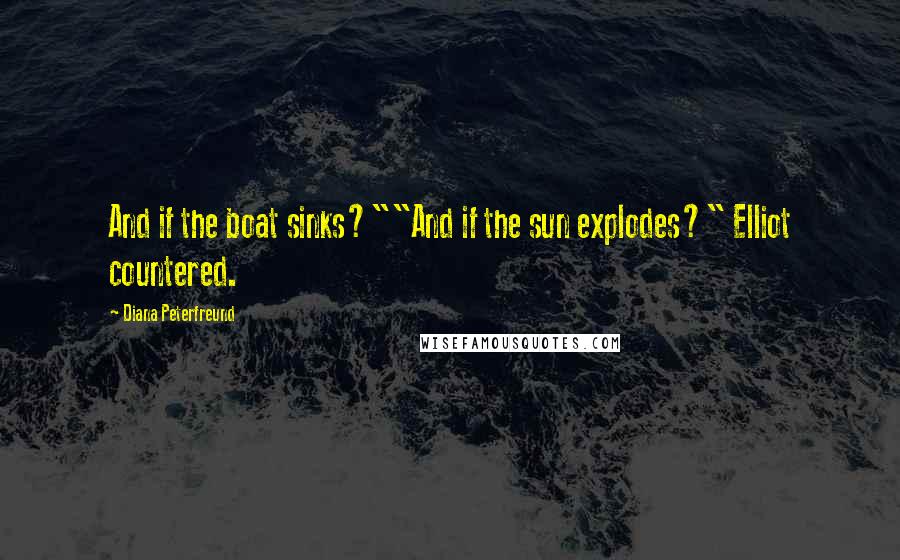 Diana Peterfreund Quotes: And if the boat sinks?""And if the sun explodes?" Elliot countered.