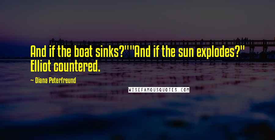 Diana Peterfreund Quotes: And if the boat sinks?""And if the sun explodes?" Elliot countered.