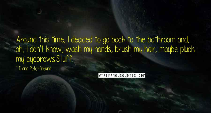 Diana Peterfreund Quotes: Around this time, I decided to go back to the bathroom and, oh, I don't know, wash my hands, brush my hair, maybe pluck my eyebrows.Stuff.
