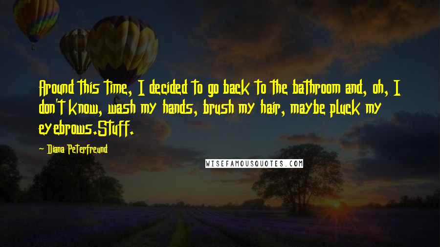 Diana Peterfreund Quotes: Around this time, I decided to go back to the bathroom and, oh, I don't know, wash my hands, brush my hair, maybe pluck my eyebrows.Stuff.