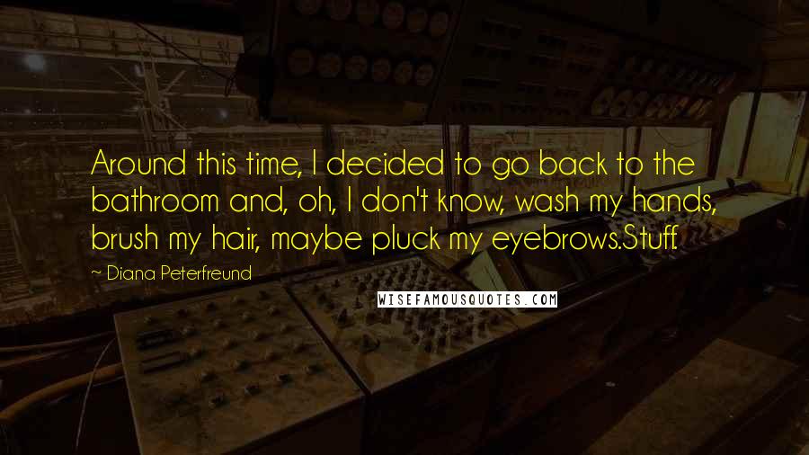 Diana Peterfreund Quotes: Around this time, I decided to go back to the bathroom and, oh, I don't know, wash my hands, brush my hair, maybe pluck my eyebrows.Stuff.