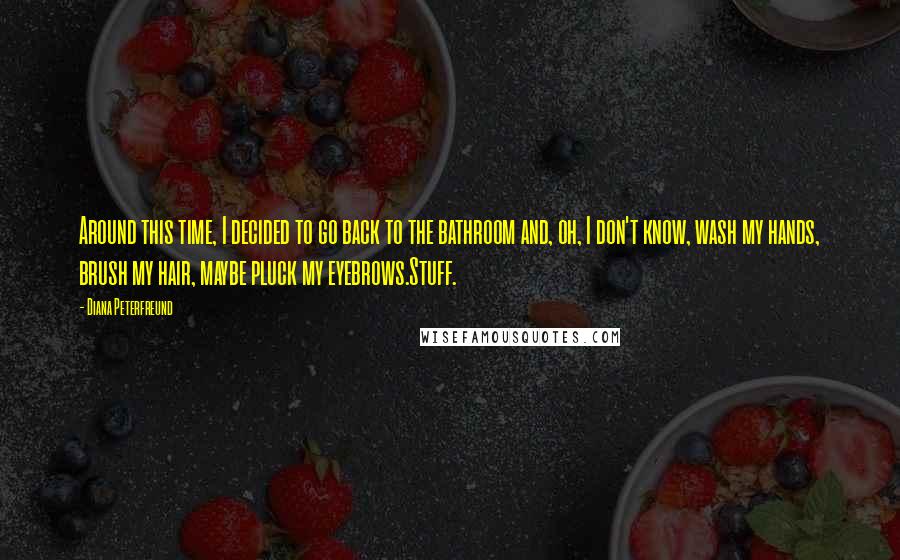 Diana Peterfreund Quotes: Around this time, I decided to go back to the bathroom and, oh, I don't know, wash my hands, brush my hair, maybe pluck my eyebrows.Stuff.