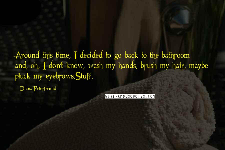 Diana Peterfreund Quotes: Around this time, I decided to go back to the bathroom and, oh, I don't know, wash my hands, brush my hair, maybe pluck my eyebrows.Stuff.