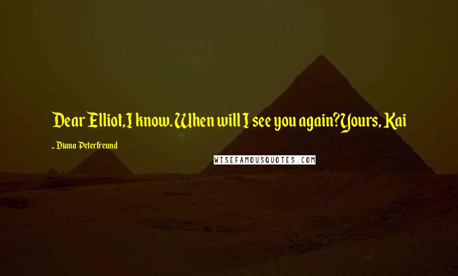 Diana Peterfreund Quotes: Dear Elliot,I know. When will I see you again?Yours, Kai