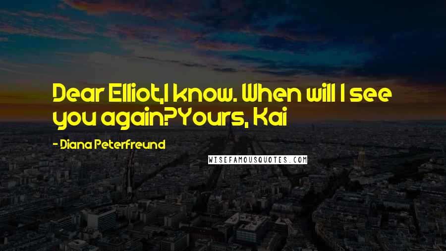Diana Peterfreund Quotes: Dear Elliot,I know. When will I see you again?Yours, Kai