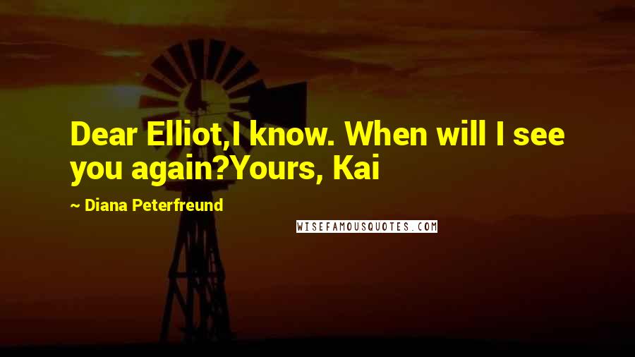 Diana Peterfreund Quotes: Dear Elliot,I know. When will I see you again?Yours, Kai