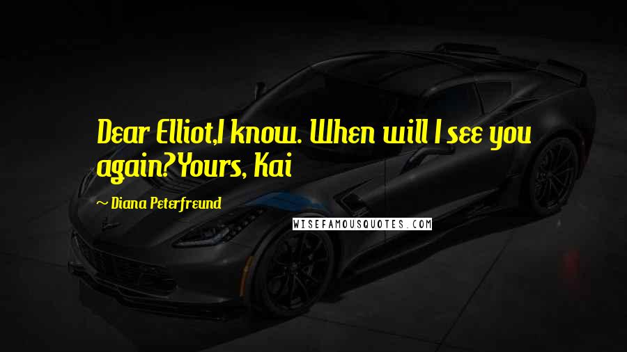 Diana Peterfreund Quotes: Dear Elliot,I know. When will I see you again?Yours, Kai