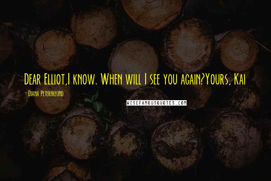 Diana Peterfreund Quotes: Dear Elliot,I know. When will I see you again?Yours, Kai