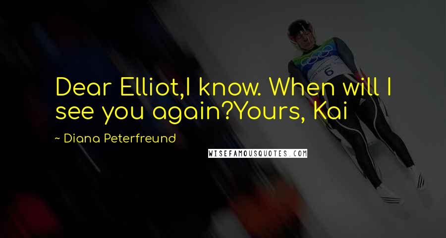 Diana Peterfreund Quotes: Dear Elliot,I know. When will I see you again?Yours, Kai