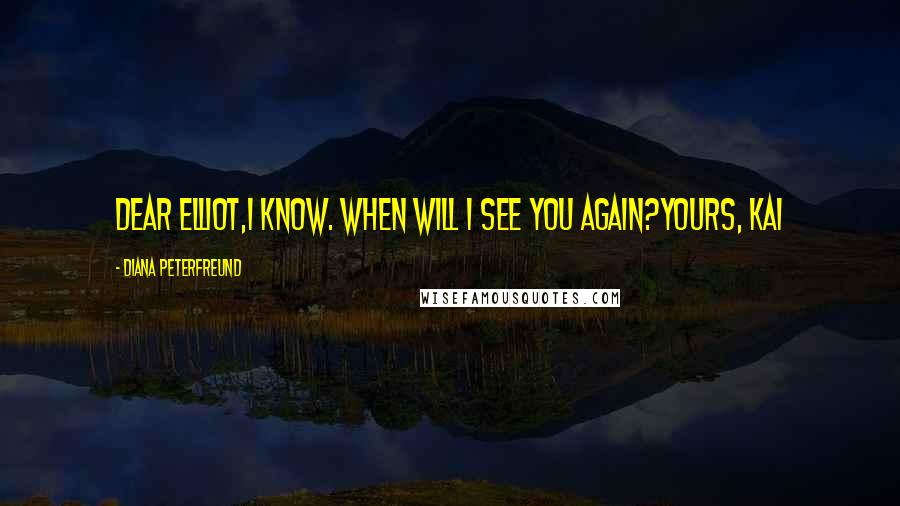 Diana Peterfreund Quotes: Dear Elliot,I know. When will I see you again?Yours, Kai