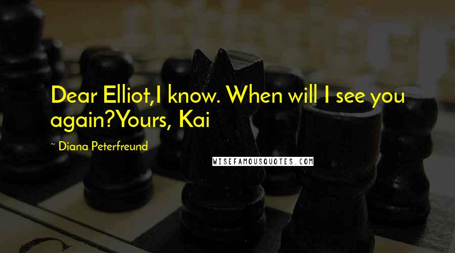 Diana Peterfreund Quotes: Dear Elliot,I know. When will I see you again?Yours, Kai