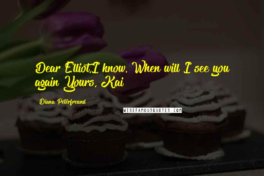 Diana Peterfreund Quotes: Dear Elliot,I know. When will I see you again?Yours, Kai