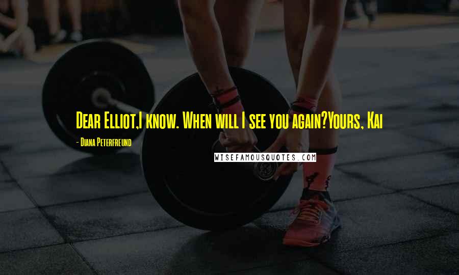 Diana Peterfreund Quotes: Dear Elliot,I know. When will I see you again?Yours, Kai