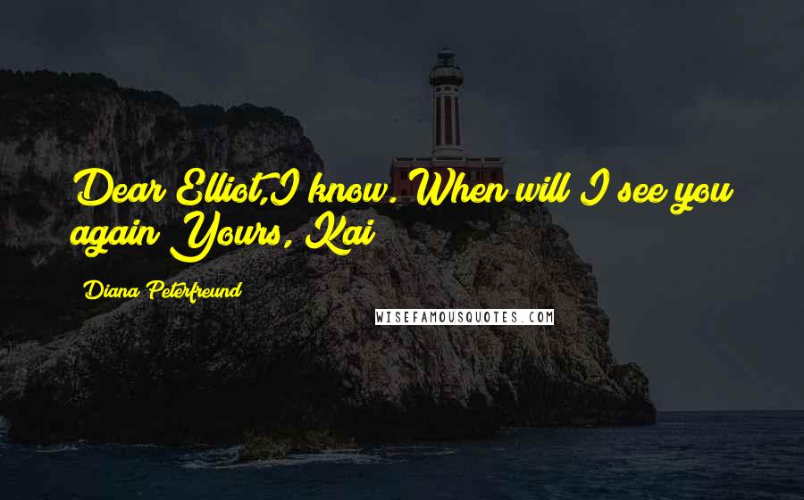 Diana Peterfreund Quotes: Dear Elliot,I know. When will I see you again?Yours, Kai