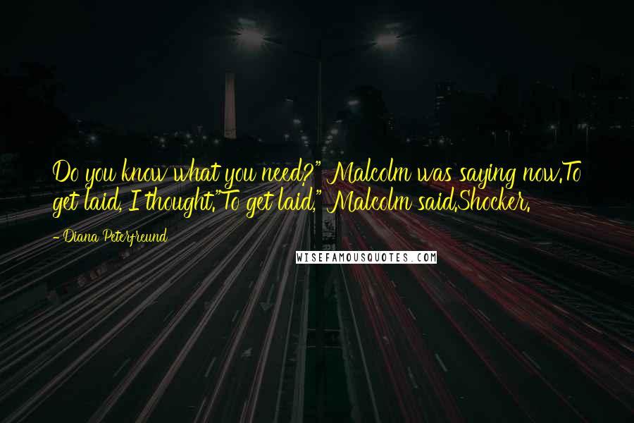 Diana Peterfreund Quotes: Do you know what you need?" Malcolm was saying now.To get laid, I thought."To get laid," Malcolm said.Shocker.