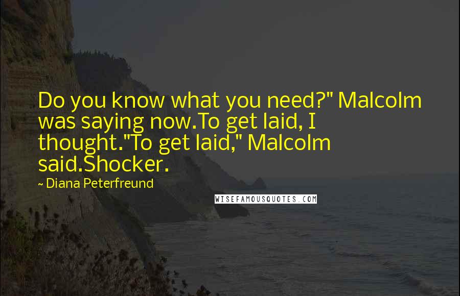 Diana Peterfreund Quotes: Do you know what you need?" Malcolm was saying now.To get laid, I thought."To get laid," Malcolm said.Shocker.