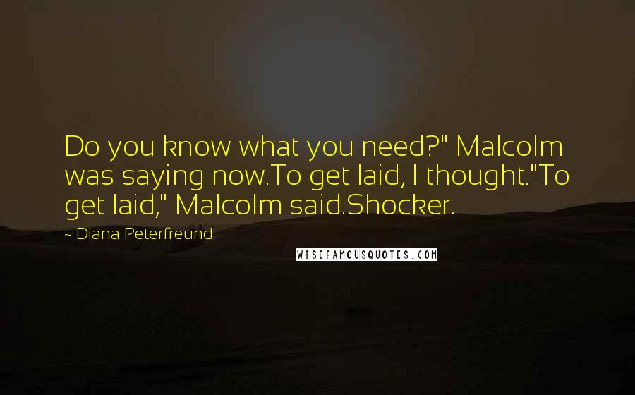 Diana Peterfreund Quotes: Do you know what you need?" Malcolm was saying now.To get laid, I thought."To get laid," Malcolm said.Shocker.