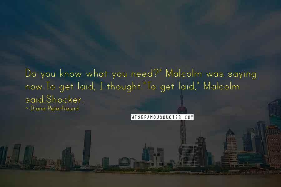 Diana Peterfreund Quotes: Do you know what you need?" Malcolm was saying now.To get laid, I thought."To get laid," Malcolm said.Shocker.