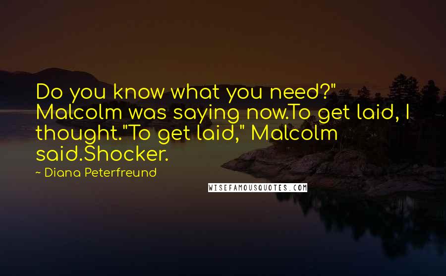 Diana Peterfreund Quotes: Do you know what you need?" Malcolm was saying now.To get laid, I thought."To get laid," Malcolm said.Shocker.