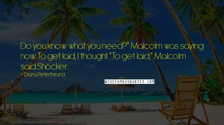 Diana Peterfreund Quotes: Do you know what you need?" Malcolm was saying now.To get laid, I thought."To get laid," Malcolm said.Shocker.