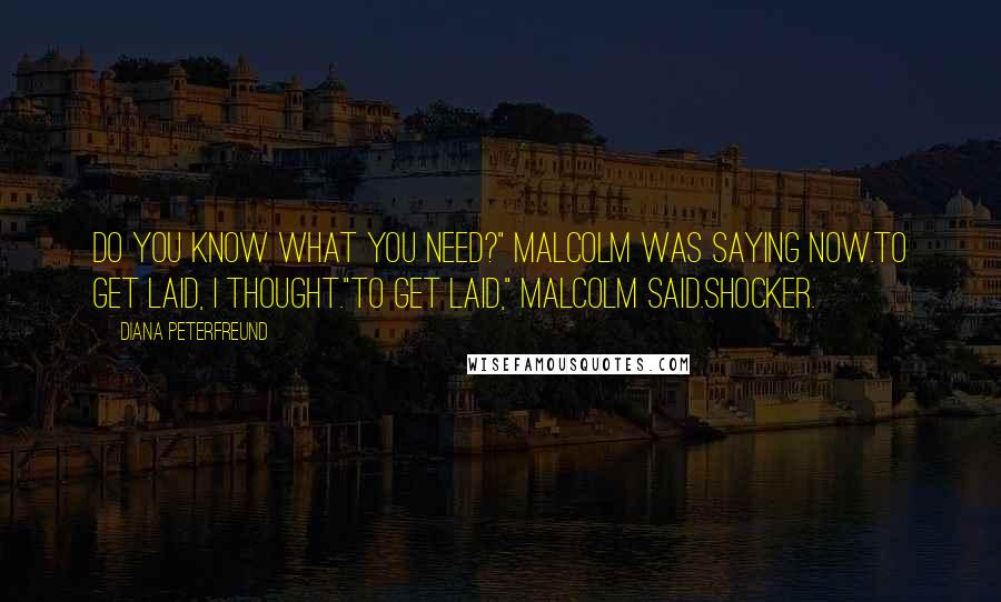 Diana Peterfreund Quotes: Do you know what you need?" Malcolm was saying now.To get laid, I thought."To get laid," Malcolm said.Shocker.