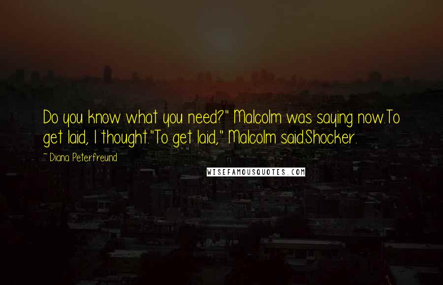 Diana Peterfreund Quotes: Do you know what you need?" Malcolm was saying now.To get laid, I thought."To get laid," Malcolm said.Shocker.