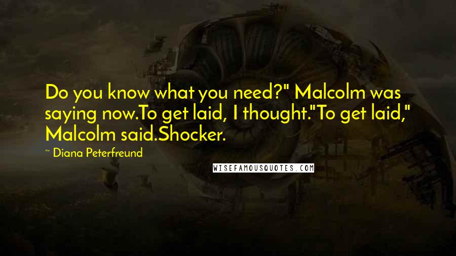 Diana Peterfreund Quotes: Do you know what you need?" Malcolm was saying now.To get laid, I thought."To get laid," Malcolm said.Shocker.