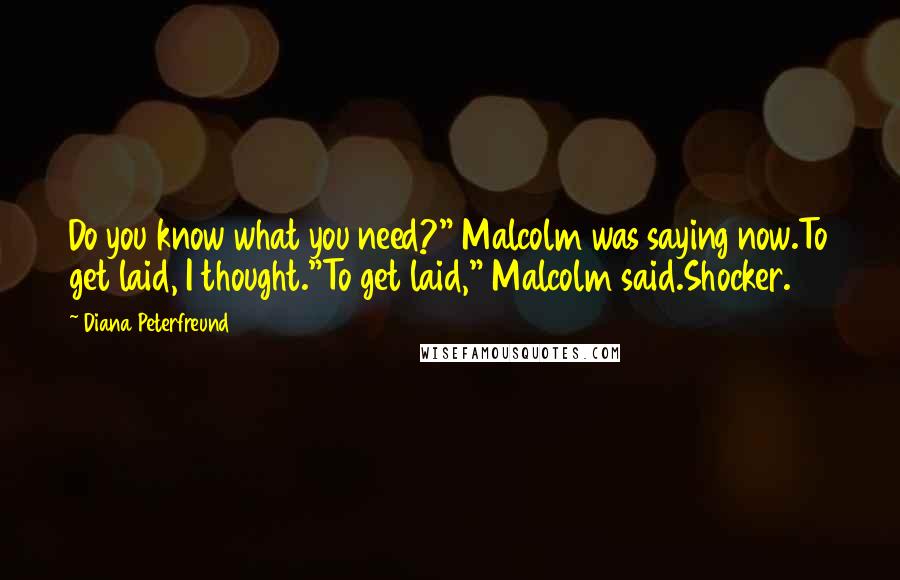 Diana Peterfreund Quotes: Do you know what you need?" Malcolm was saying now.To get laid, I thought."To get laid," Malcolm said.Shocker.