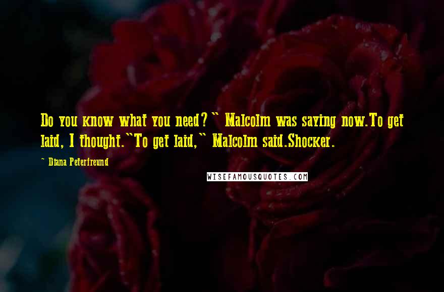 Diana Peterfreund Quotes: Do you know what you need?" Malcolm was saying now.To get laid, I thought."To get laid," Malcolm said.Shocker.