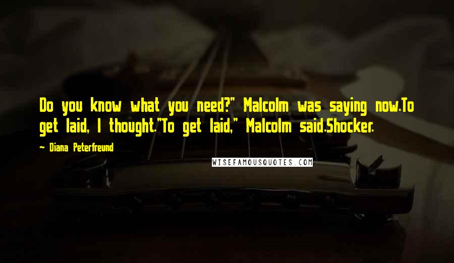 Diana Peterfreund Quotes: Do you know what you need?" Malcolm was saying now.To get laid, I thought."To get laid," Malcolm said.Shocker.