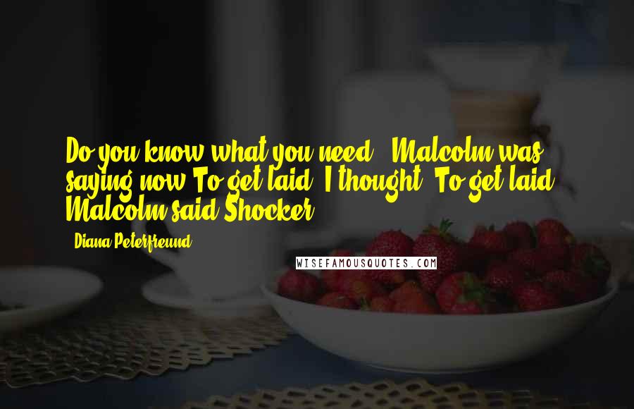 Diana Peterfreund Quotes: Do you know what you need?" Malcolm was saying now.To get laid, I thought."To get laid," Malcolm said.Shocker.