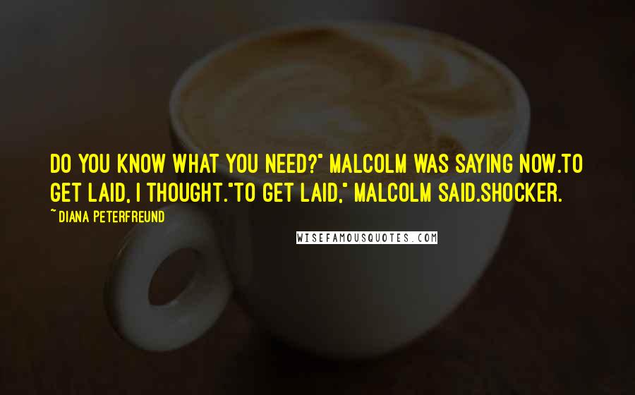 Diana Peterfreund Quotes: Do you know what you need?" Malcolm was saying now.To get laid, I thought."To get laid," Malcolm said.Shocker.