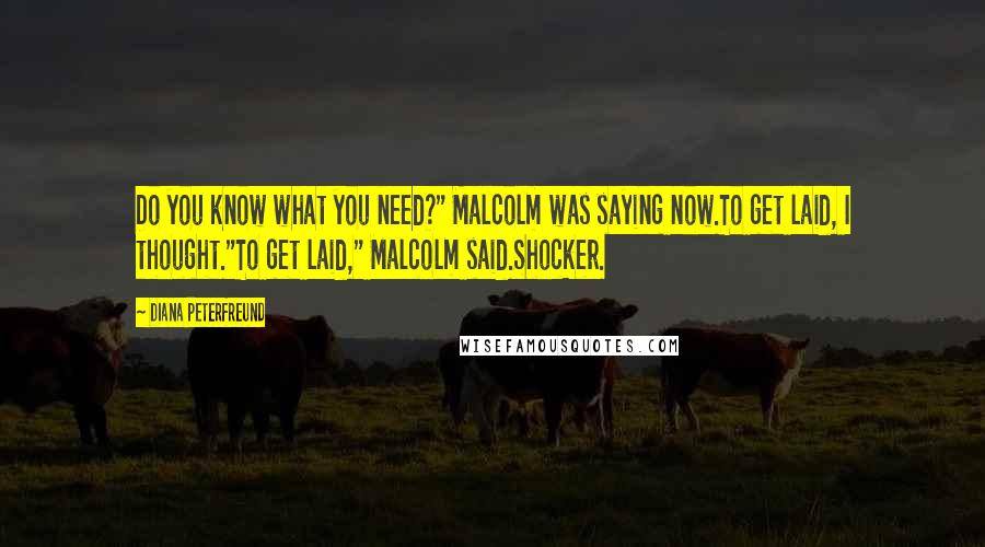 Diana Peterfreund Quotes: Do you know what you need?" Malcolm was saying now.To get laid, I thought."To get laid," Malcolm said.Shocker.