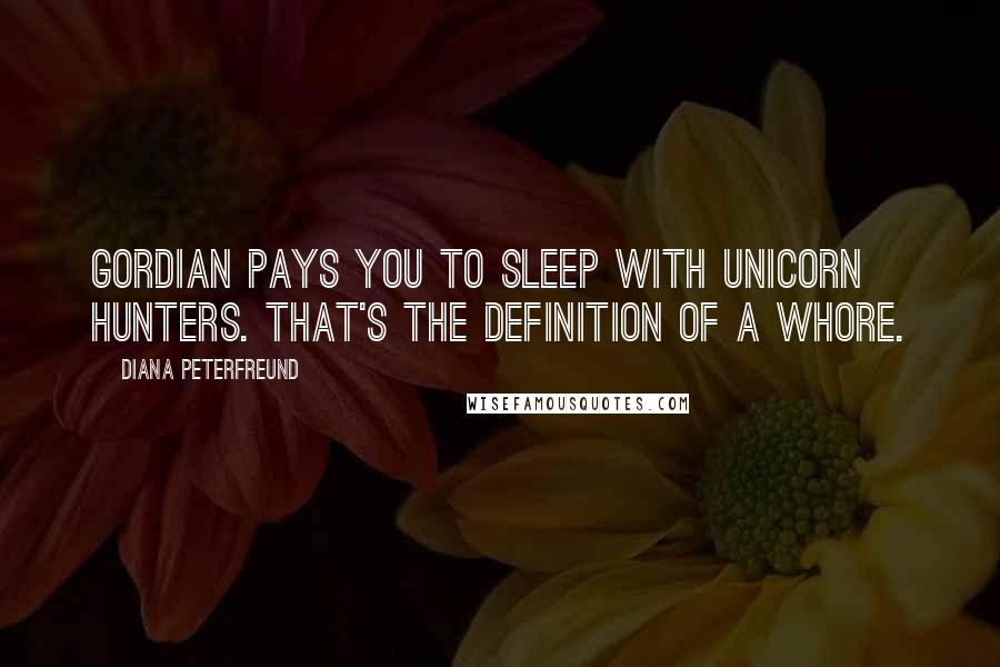 Diana Peterfreund Quotes: Gordian pays you to sleep with unicorn hunters. That's the definition of a whore.