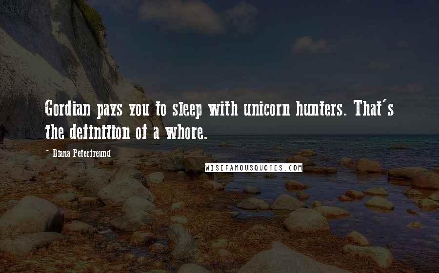 Diana Peterfreund Quotes: Gordian pays you to sleep with unicorn hunters. That's the definition of a whore.