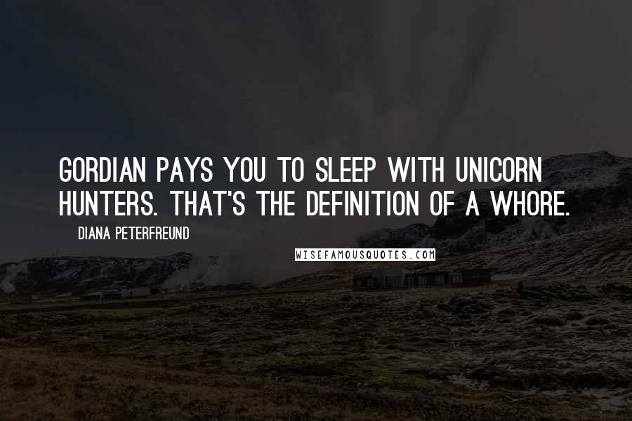 Diana Peterfreund Quotes: Gordian pays you to sleep with unicorn hunters. That's the definition of a whore.
