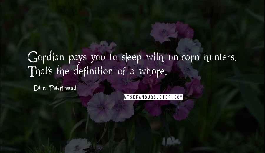 Diana Peterfreund Quotes: Gordian pays you to sleep with unicorn hunters. That's the definition of a whore.