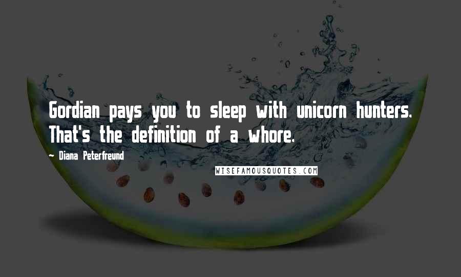 Diana Peterfreund Quotes: Gordian pays you to sleep with unicorn hunters. That's the definition of a whore.