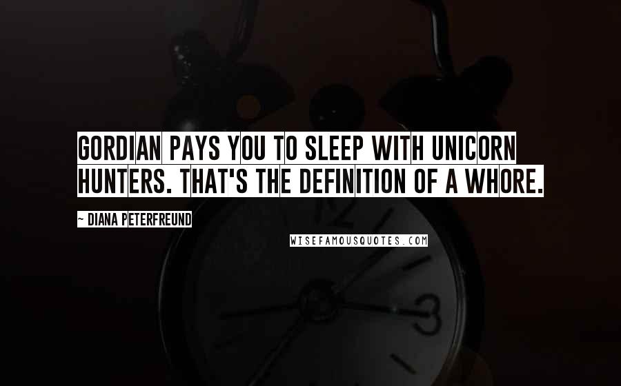 Diana Peterfreund Quotes: Gordian pays you to sleep with unicorn hunters. That's the definition of a whore.