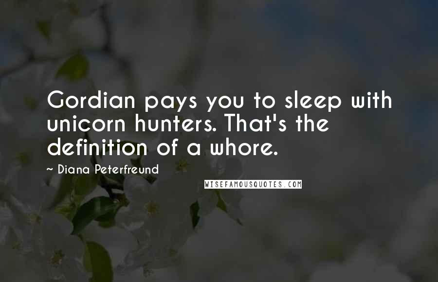 Diana Peterfreund Quotes: Gordian pays you to sleep with unicorn hunters. That's the definition of a whore.