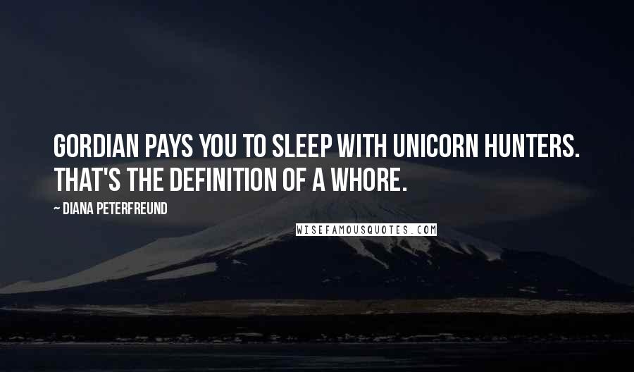Diana Peterfreund Quotes: Gordian pays you to sleep with unicorn hunters. That's the definition of a whore.