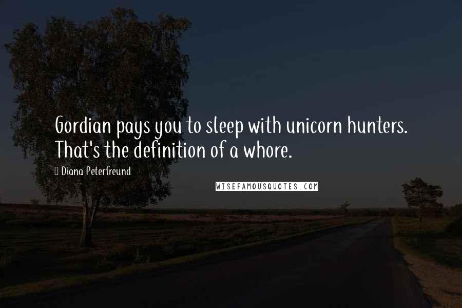 Diana Peterfreund Quotes: Gordian pays you to sleep with unicorn hunters. That's the definition of a whore.