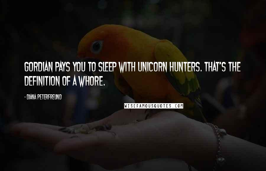 Diana Peterfreund Quotes: Gordian pays you to sleep with unicorn hunters. That's the definition of a whore.