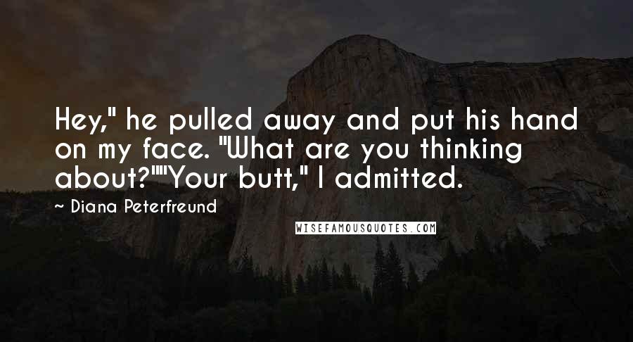 Diana Peterfreund Quotes: Hey," he pulled away and put his hand on my face. "What are you thinking about?""Your butt," I admitted.