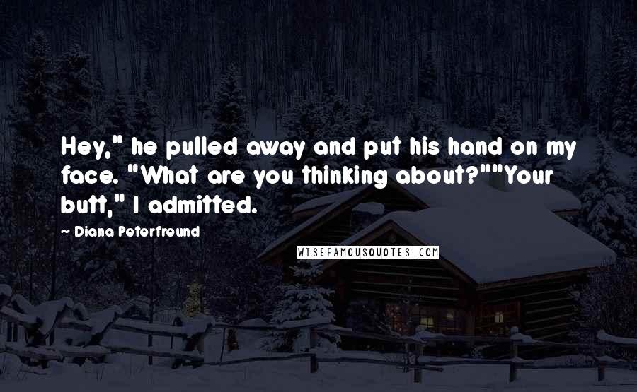 Diana Peterfreund Quotes: Hey," he pulled away and put his hand on my face. "What are you thinking about?""Your butt," I admitted.