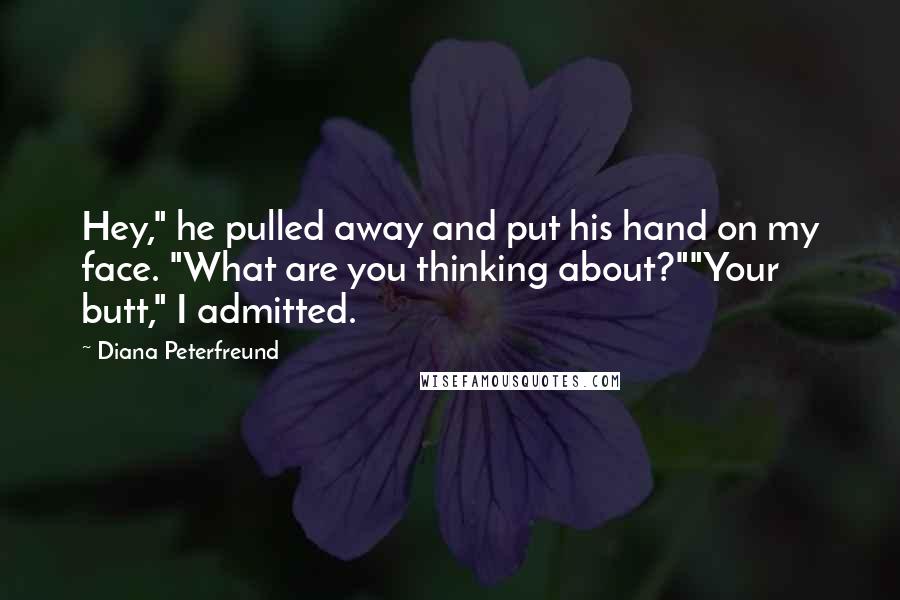 Diana Peterfreund Quotes: Hey," he pulled away and put his hand on my face. "What are you thinking about?""Your butt," I admitted.