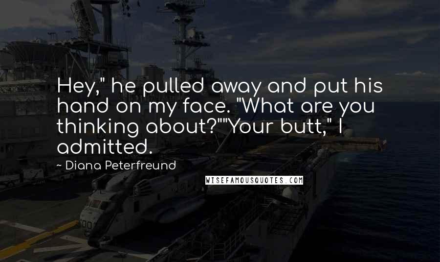 Diana Peterfreund Quotes: Hey," he pulled away and put his hand on my face. "What are you thinking about?""Your butt," I admitted.