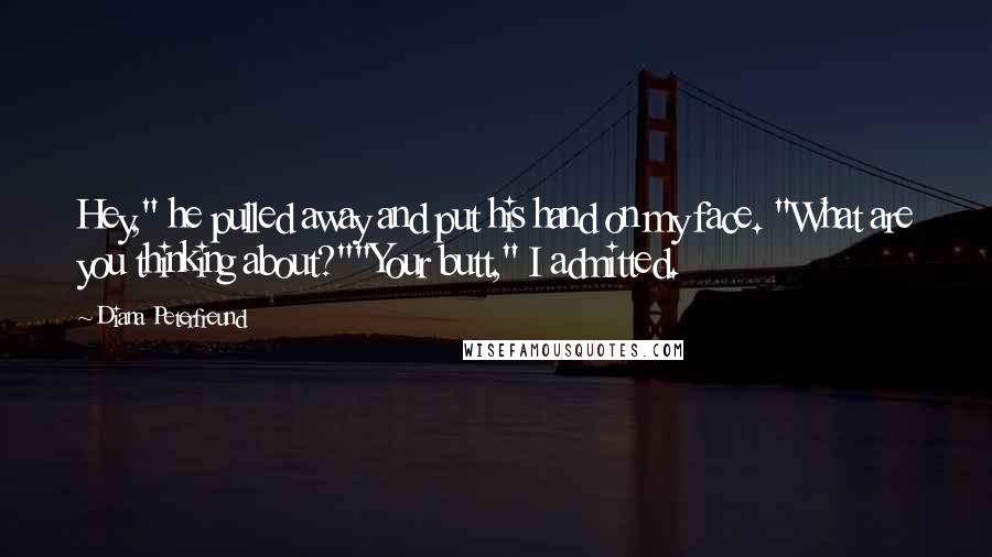 Diana Peterfreund Quotes: Hey," he pulled away and put his hand on my face. "What are you thinking about?""Your butt," I admitted.