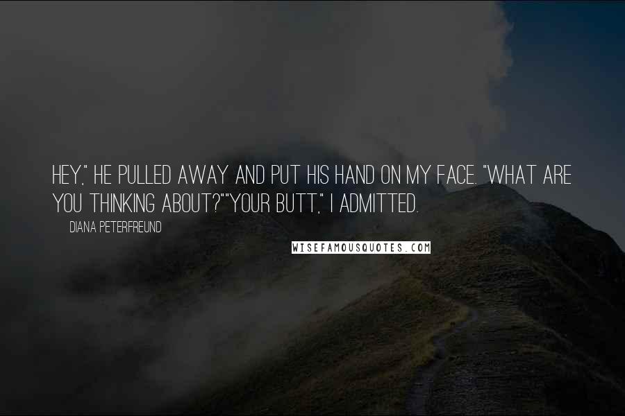 Diana Peterfreund Quotes: Hey," he pulled away and put his hand on my face. "What are you thinking about?""Your butt," I admitted.