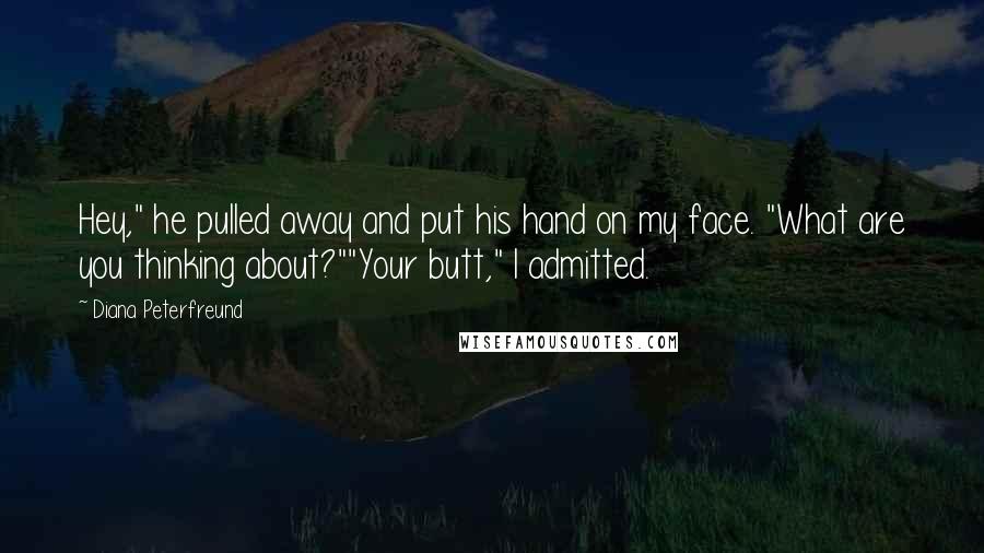 Diana Peterfreund Quotes: Hey," he pulled away and put his hand on my face. "What are you thinking about?""Your butt," I admitted.